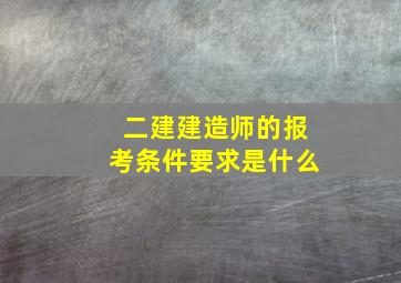 二建建造师的报考条件要求是什么