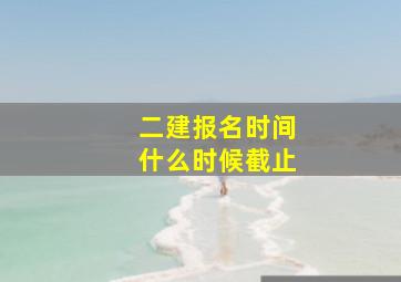 二建报名时间什么时候截止