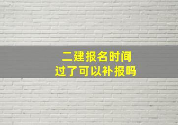 二建报名时间过了可以补报吗