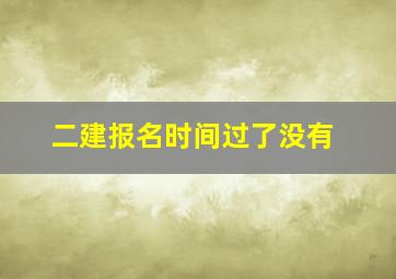 二建报名时间过了没有