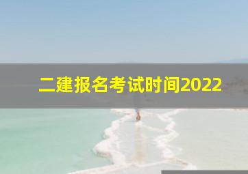 二建报名考试时间2022