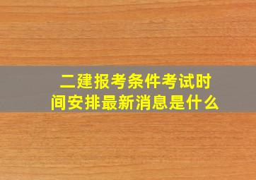 二建报考条件考试时间安排最新消息是什么