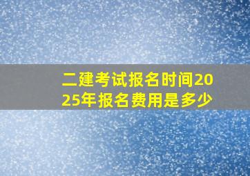 二建考试报名时间2025年报名费用是多少