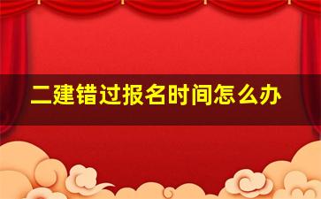 二建错过报名时间怎么办