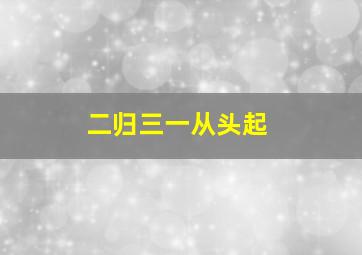 二归三一从头起