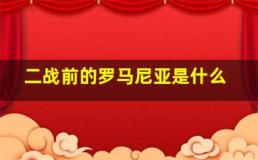 二战前的罗马尼亚是什么