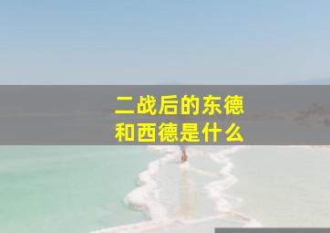 二战后的东德和西德是什么