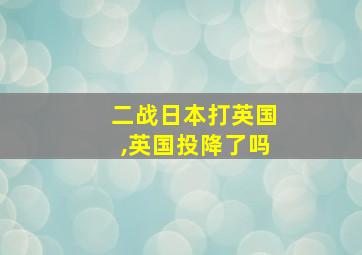 二战日本打英国,英国投降了吗