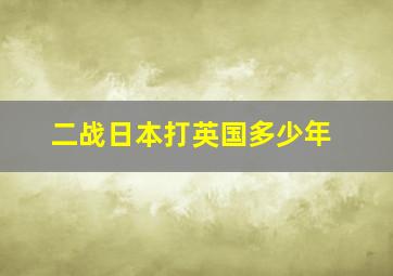 二战日本打英国多少年