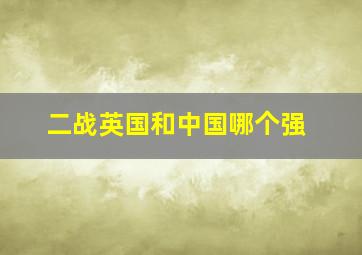 二战英国和中国哪个强