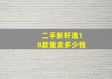 二手新轩逸18款能卖多少钱