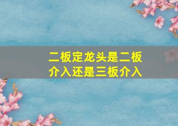 二板定龙头是二板介入还是三板介入