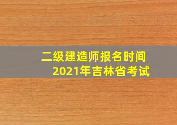 二级建造师报名时间2021年吉林省考试