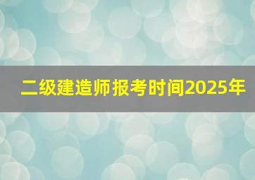 二级建造师报考时间2025年