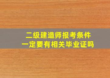 二级建造师报考条件一定要有相关毕业证吗