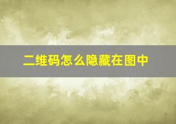 二维码怎么隐藏在图中