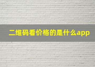 二维码看价格的是什么app