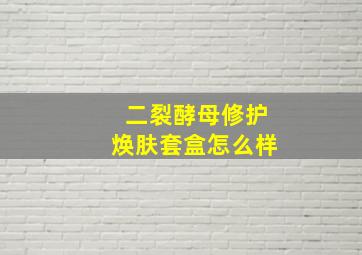 二裂酵母修护焕肤套盒怎么样