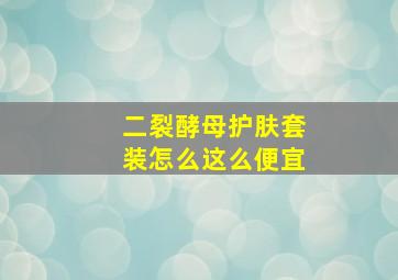 二裂酵母护肤套装怎么这么便宜