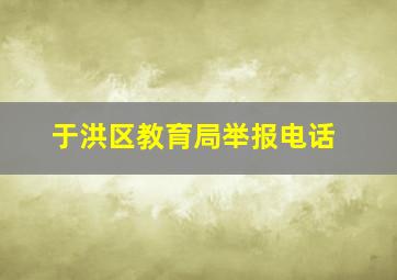 于洪区教育局举报电话