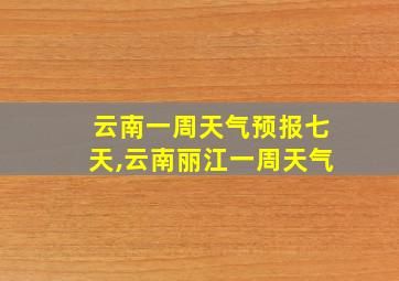 云南一周天气预报七天,云南丽江一周天气