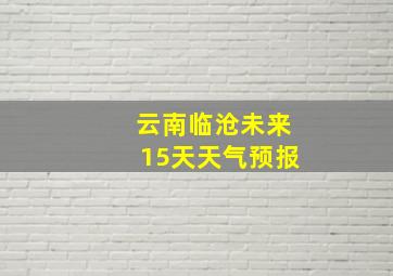 云南临沧未来15天天气预报