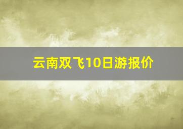 云南双飞10日游报价