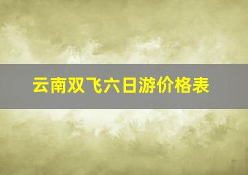 云南双飞六日游价格表