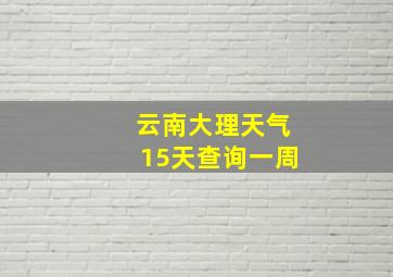 云南大理天气15天查询一周