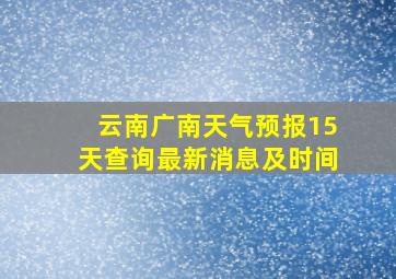 云南广南天气预报15天查询最新消息及时间