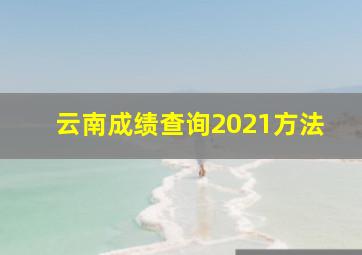 云南成绩查询2021方法