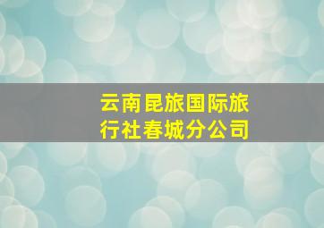 云南昆旅国际旅行社春城分公司