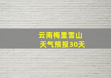 云南梅里雪山天气预报30天