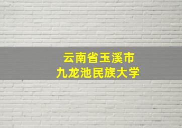 云南省玉溪市九龙池民族大学