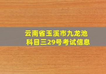 云南省玉溪市九龙池科目三29号考试信息