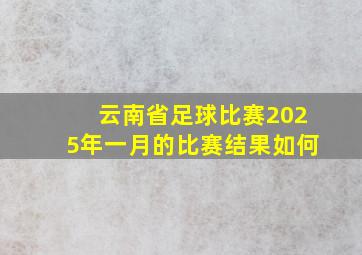 云南省足球比赛2025年一月的比赛结果如何