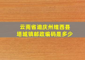 云南省迪庆州维西县塔城镇邮政编码是多少