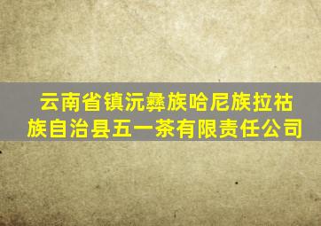 云南省镇沅彝族哈尼族拉祜族自治县五一茶有限责任公司