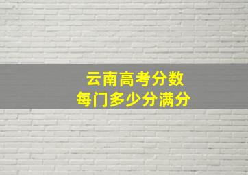 云南高考分数每门多少分满分