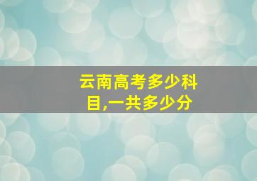 云南高考多少科目,一共多少分