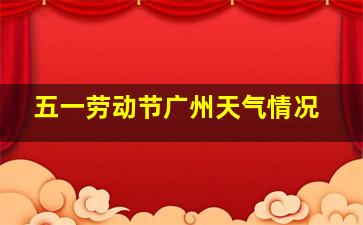 五一劳动节广州天气情况