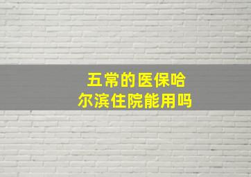 五常的医保哈尔滨住院能用吗