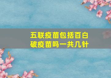 五联疫苗包括百白破疫苗吗一共几针