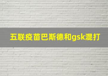 五联疫苗巴斯德和gsk混打