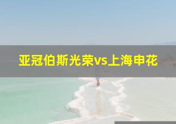 亚冠伯斯光荣vs上海申花