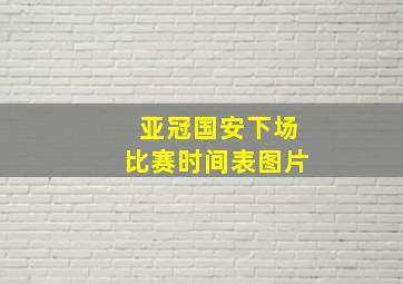 亚冠国安下场比赛时间表图片