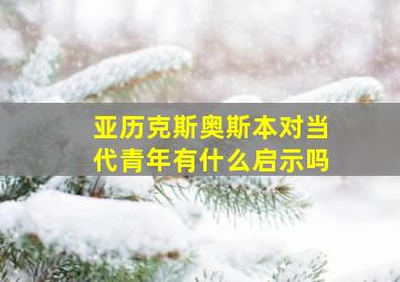 亚历克斯奥斯本对当代青年有什么启示吗