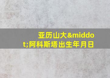 亚历山大·阿科斯塔出生年月日