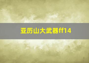 亚历山大武器ff14