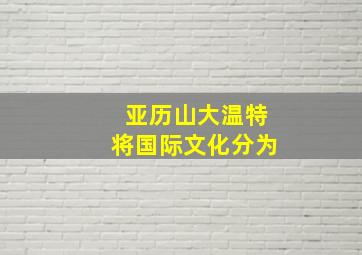 亚历山大温特将国际文化分为